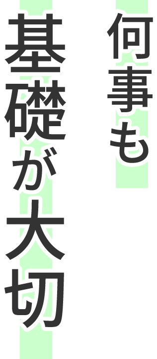 何事も基礎が大切